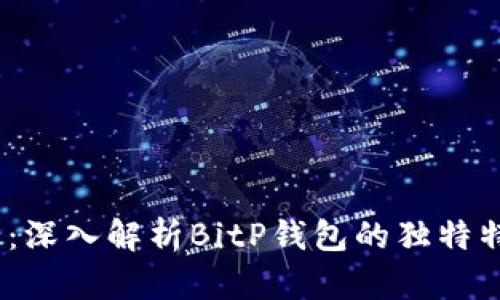 2025必看：深入解析BitP钱包的独特特点与优势