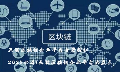 天猫区块链企业平台全景探秘

2025必看！天猫区块链企业平台大盘点