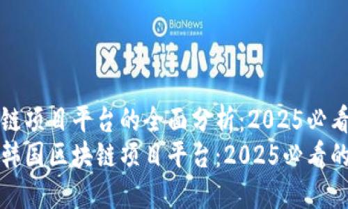 韩国区块链项目平台的全面分析：2025必看  
深入探索韩国区块链项目平台：2025必看的优质资源