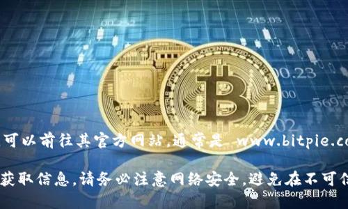 比特派（Bitpie）是一款数字货币钱包，用户可以通过它进行数字资产的管理和交易。要访问比特派的官方网址，可以前往其官方网站，通常是 www.bitpie.com。请注意，网址可能会因地域或时间而有所不同，因此建议在访问时确保网址的准确性，以避免访问假冒网站。

为了获取最新的和准确的信息，最好通过官方渠道确认，比如去相关的社交媒体平台或通过相关的区块链社区获取信息。请务必注意网络安全，避免在不可信的网站输入个人信息。