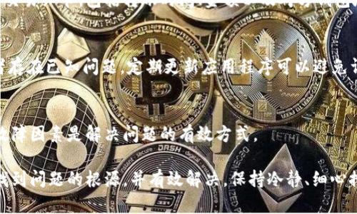 在处理比特派（Bitpie）钱包转账过程中遇到无法转出的情况时，很多用户可能会感到困惑和焦虑。针对这一问题，下面将详细分析可能的原因以及解决方案，希望能帮助你有效地解决问题。

一、检查网络连接
首先，确保你的手机或设备连接正常的网络。比特派钱包需要在线进行交易，如果网络不稳定或中断，会导致转账失败，因此检查你的网络连接是解决问题的第一步。

二、确认钱包地址和金额
在转账时，请仔细检查接收方的钱包地址是否正确。输入错误的地址或金额可能导致转账失败或者资金丢失。此外，确认是否有最低转账金额限制，有些钱包在转账时会要求有一定数量的余额才能进行操作。

三、查看交易状态
进入比特派钱包中的交易记录，查看你的转账是否被系统处理。如果系统显示“待确认”或“处理中”，这可能表示网络拥堵或交易手续费设定过低。交易费用不足会导致交易被延迟或者无法被确认。

四、检查手续费设置
在比特派钱包进行转账时，手续费的设置非常关键。如果你设置的手续费过低，可能会导致交易无法及时被矿工处理。因此，建议在交易时选择适中的手续费，以便在网络拥堵时也能顺利完成转账。

五、确认账号是否正常
此外，要检查你的比特派账号是否正常。如果账号被冻结或被限制，这会影响所有资金的转出。通常，安全性问题或涉嫌违反平台规定都可能导致账号临时封锁。此时，可以通过联系客服或官方渠道进行申诉。

六、联系客服
如果进行了以上检查，问题仍未得到解决，建议联系比特派的客服团队。提供你的交易细节，包括转账时间、金额以及对方钱包地址等，以便客服能更快地帮助你解决问题。

七、保持软件更新
确保你的比特派钱包应用是最新版本。老旧的版本可能无法支持某些新功能或者存在已知问题。定期更新应用程序可以避免许多潜在问题。

八、参考格式和步骤
最后，详细记录每一步骤以备后继参考。在遇到问题时，尽量保持冷静，逐步排查故障因素是解决问题的有效方式。

总而言之，遇到比特派转账困难时，不必惊慌。通过以上的分析和步骤，通常可以找到问题的根源，并有效解决。保持冷静、细心排查，加上适时寻求帮助，绝大多数相关问题都能得到处理。