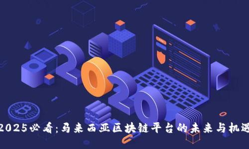 2025必看：马来西亚区块链平台的未来与机遇