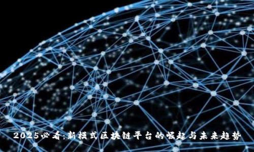2025必看：新模式区块链平台的崛起与未来趋势