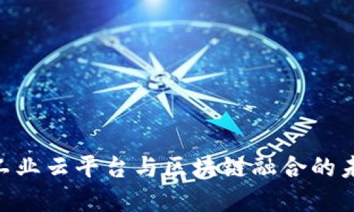 2025必看：工业云平台与区块链融合的未来发展趋势