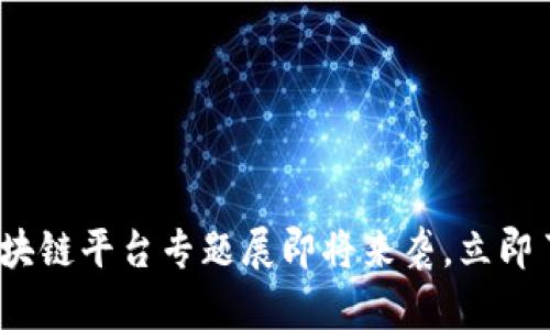 2025必看：区块链平台专题展即将来袭，立即了解最新动向！