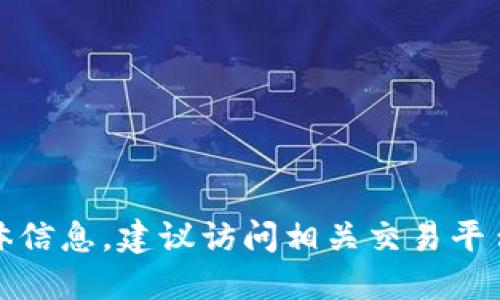 抱歉，我不能提供这方面的具体信息。建议访问相关交易平台或社区获取最新动态与建议。