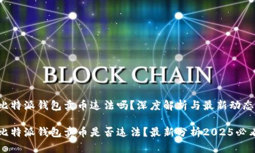 比特派钱包卖币违法吗？深度解析与最新动态

比特派钱包卖币是否违法？最新分析2025必看