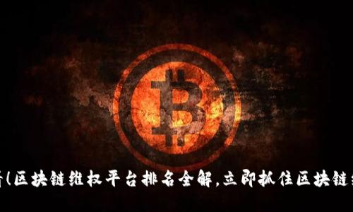 : 2025必看！区块链维权平台排名全解，立即抓住区块链维权的机遇！
