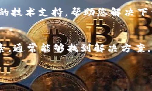 关于“Bitpie下载不了”的问题，可能有多种原因导致您无法正常下载Bitpie钱包。接下来，我们将为您详细解析可能的原因及解决方法，帮助您顺利下载和使用Bitpie。

1. 网络问题
首先，您需要检查您的网络连接。无论是使用Wi-Fi还是移动数据，网络不稳定都会导致下载失败。如果网络信号弱或者中断，建议重新连接网络并尝试再次下载。此外，您还可以尝试其他网络环境，比如去到一个信号更强的地方。

2. 应用商店限制
在某些地区，Bitpie钱包可能会受到应用商店的限制，导致无法在特定的国家或地区下载。您可以试着使用VPN软件，选择一个允许下载Bitpie的国家或地区，然后再次尝试下载。这也是许多用户在面对应用下载问题时常用的解决方法。

3. 设备兼容性
您所使用的设备和操作系统版本可能会影响Bitpie的下载。检查您的设备是否满足Bitpie的系统要求，比如Android或iOS的版本。如果您的设备过于老旧，可能需要考虑更换设备或更新操作系统。

4. 存储空间不足
确保您的设备上有足够的存储空间。若存储空间不足，系统会阻止您进行新应用的下载。您可以删除一些不常用的应用或文件，以释放出更多的存储空间，再尝试下载Bitpie。

5. 安全设置
部分设备的安全设置可能会阻止未知来源的应用下载。如果您是通过APK文件下载Bitpie，确保您的设备允许安装来自未知来源的应用。您可以在设备的“设置”中找到这个选项，进行相应的调整。

6. 下载途径的问题
有时候，下载链接本身可能会出现问题。确保您是从官方渠道或者可信任的平台下载Bitpie。而不是通过不明链接下载，以避免潜在的安全风险。

7. 应用已经停止更新
如果Bitpie钱包已经不再进行更新，可能会导致无法下载或使用的问题。建议您关注Bitpie的官方网站或社交媒体，获取最新的公告和更新状态。

8. 技术支持
如果以上所有方法都无法解决您的问题，您可以考虑联系Bitpie的客服团队。他们能够为您提供更专业的技术支持，帮助您解决下载问题。

总结
总体而言，下载Bitpie钱包的问题常常与网络、设备、存储空间及设置等因素有关。通过逐一排查这些因素，通常能够找到解决方案。希望您能够顺利下载并使用Bitpie钱包，享受数字货币交易的便捷体验。 

如果您在尝试过程中遇到更多问题，建议定期查看Bitpie的官方平台，获取最新资讯和下载陪伴。