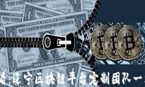 
2025必看：辽宁区块链平台定制团队一站式服务