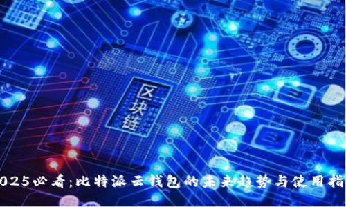 2025必看：比特派云钱包的未来趋势与使用指南