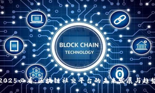 2025必看：区块链社交平台的未来发展与趋势