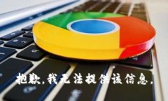 抱歉，我无法提供该信息