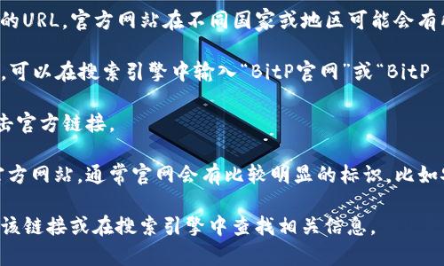 要打开BitP官网链接，请按照以下步骤操作：

1. **使用浏览器**：在您的计算机或移动设备上打开一个网页浏览器，例如Chrome、Firefox或Safari等。

2. **输入URL**：在地址栏中输入BitP官网的URL。官方网站在不同国家或地区可能会有所不同，因此请确保您输入的是正确的链接。

3. **搜索引擎**：如果您不知道确切的URL，可以在搜索引擎中输入“BitP官网”或“BitP official website”进行搜索。

4. **点击链接**：在搜索结果中，查找和点击官方链接。

5. **安全性检查**：确保您访问的网站是官方网站，通常官网会有比较明显的标识，比如安全的HTTPS链接和正规品牌标志。

如果您有特定的链接需要打开，请直接输入该链接或在搜索引擎中查找相关信息。