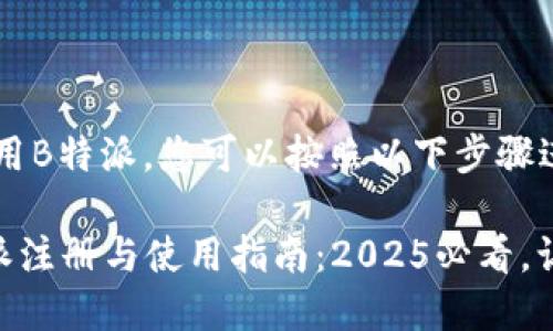 要注册和使用B特派，您可以按照以下步骤进行操作：

### B特派注册与使用指南：2025必看，让您轻松上手
