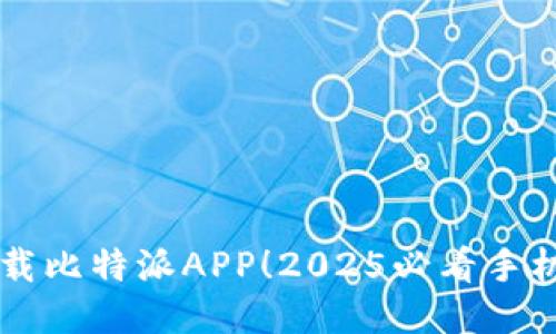 立即下载比特派APP！2025必看手机端指南