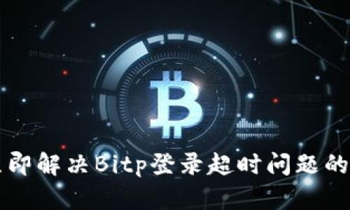 ### 立即解决Bitp登录超时问题的终极指南
