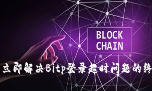 ### 立即解决Bitp登录超时问题的终极指南