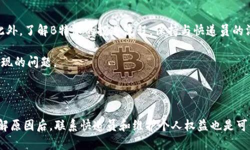 如何解决B特派未确认签收的问题？

B特派是一款广受欢迎的快递服务平台，很多用户在使用过程中可能会遇到未确认签收的问题。这样的情况不仅让用户感到困惑，还可能影响到后续的取件或售后服务。那么，当你看到“未确认签收”的提示时，应该如何应对呢？本文将为您提供一些解决方案和建议。

理解未确认签收的原因

首先，要解决问题，就必须了解问题的根源。未确认签收的情况可能由多种因素造成。例如，快递员在投递时未能获得收件人的确认，或者系统在更新时出现延迟。此外，某些情况下，包裹的状态更新可能因为网络问题而未能实时反映。因此，在解决这一问题之前，用户需要冷静分析可能的原因。

自我检查步骤

在提出问题之前，用户可以尝试自己进行一些简单的检查。首先，确认快递的状态是否真的处于“未确认签收”。可以通过B特派的官方应用程序或者网站来查看自己的订单状态。如果订单状态显示为“已签收”，但信息未更新，这可能是系统延迟所致。

其次，检查与快递员的沟通记录。如果有快递员和你取得联系并告知你已完成签收，但系统仍显示未确认，这时你可以主动联系B特派客服，以便进行后续的处理。

联系客户服务

如果上述自我检查没有找到解决办法，建议尽快联系B特派的客户服务。大多数快递公司提供24小时在线客服，你可以通过电话、在线聊天或电子邮件等方式进行联系。在联系时，务必提供订单号以及相关信息，以方便客服人员更快地找到问题所在。

在沟通时，保持礼貌和耐心，客服人员也希望为你解决问题。描述你遇到的情况，以及你已经尝试过的步骤，能够帮助他们更高效地提供解决方案。

确认快递员信息

在许多情况下，快递员是造成未确认签收的直接原因。如果联系客户服务后仍未能解决，你可以要求B特派提供快递员的相关信息，包括姓名和联系方式。这样，你可以尝试直接与快递员沟通，询问他们是否完成了签收。

查看投递记录

此外，查看公司的投递记录也很重要。通过B特派的系统，你能找到关于包裹投递的详细信息，包括投递时间、地点及快递员的备注。这样，你可以更了解快递的具体情况，从而采取相应的措施。

维护个人权益

在极少数情况下，如果快递确实未送达，且B特派未能合理解决问题，作为消费者，你可以申请维权。通常，维权的步骤包括投诉到相关的消费者权益保护组织，或者通过法律手段进行维权。在采取这些措施之前，建议先与客服沟通，以寻求解决方案。

预防方法

为了避免未来再次遭遇未确认签收的问题，用户可以采取一些预防措施。如在下单时，确保提供正确的收件地址和联系人信息。此外，了解B特派的投递流程，保持与快递员的沟通，能够让你的快递配送更加顺利。

最后，定期检查自己快递的状态，尤其是在下单高峰期，比如双十一、618等购物节。了解快递的动态，可以帮助你更快处理可能出现的问题。

总结

遇到B特派的“未确认签收”信息时，不必惊慌。首先，自我排查快递状态及个人信息，若无法解决，可以寻求客户服务的帮助。在了解原因后，联系快递员和维护个人权益也是可行的方案。同时，做好预防措施，可以减少未来的问题发生。希望这篇文章能帮到正在为快递烦恼的你，让你的快递体验更加顺利。