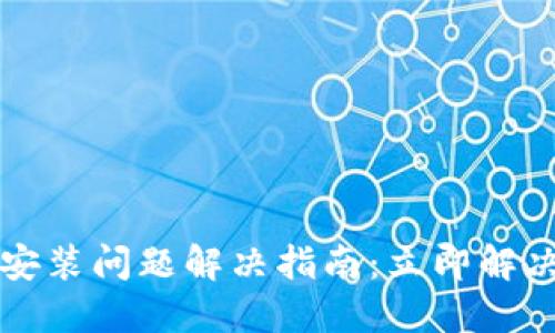 比特派软件下载与安装问题解决指南：立即解决您无法安装的问题