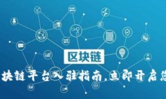 2025必看：国内区块链平台入驻指南，立即开启您