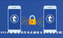 2025必看：最受欢迎的区块链交易平台软件推荐