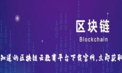 2023必须知道的区块链云教育平台下载官网，立即