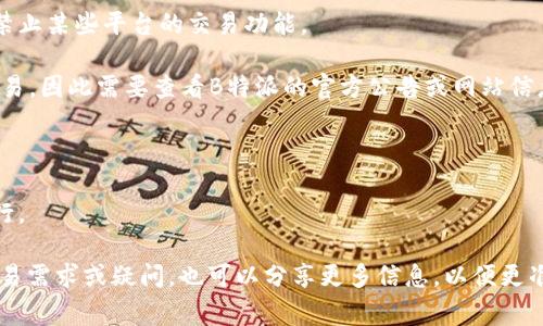 B特派（B-Top）通常指的是一种特定的数字资产或金融交易平台。如果您指的是B特派的交易功能，这可能涉及到相关的数字货币市场、股市或者其他金融产品的交易。具体能否交易及交易的方式，往往依赖于以下几个因素：

1. **平台的法律合规性**：有些地区对数字货币交易有严格的法律法规，可能会限制或禁止某些平台的交易功能。

2. **平台的运营状态**：有时候，交易平台会因为系统维护、政策调整等原因暂时停止交易，因此需要查看B特派的官方公告或网站信息。

3. **用户的账户状态**：用户需要进行身份验证并满足相关条件，才能开启交易功能。

4. **市场的流动性与交易对**：有时某些资产由于市场流动性低，可能会影响交易的进行。

建议您访问B特派的官方网站或联系其客服，以获得最新的信息和指导。如果有具体的交易需求或疑问，也可以分享更多信息，以便更准确地帮助您！