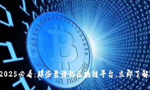 2025必看：那些靠谱的区块链平台，立即了解！