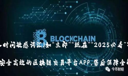 思考一个的，加入时间敏感词汇（如“立即”“现在”“2025必看”），促使读者点击：

2025必看：揭秘安全高效的区块链交易平台APP，售后保障全解读！