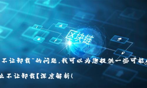 关于“B特派为什么不让卸载”的问题，我可以为您提供一些可能的解释和背景知识。

### B特派为什么不让卸载？深度解析！