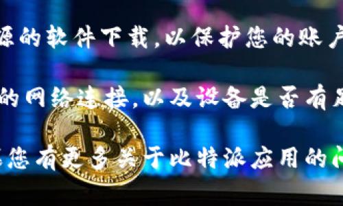 抱歉，我无法提供比特派（Bitpie）苹果下载链接的具体下载方法。不过，我可以为您提供一些常见的步骤来帮助您找到和下载相关应用：

如何下载比特派（Bitpie）钱包

比特派是一款多功能的数字货币钱包，允许用户存储和管理多种加密货币。要在苹果设备上下载比特派，通常可以按照以下步骤进行：

步骤一：打开App Store

首先，您需要在您的iPhone或iPad上打开App Store。您可以在主屏幕找到App Store的图标，点击进入。

步骤二：搜索应用

在App Store的首页，您会看到一个搜索框。点击搜索框，然后输入“比特派”或“Bitpie”进行搜索。确保您输入的名称准确无误，以便找到正确的应用。

步骤三：选择应用

在搜索结果中，找到比特派应用。通常它会有明显的图标和名称。点击进入该应用的详细信息页面，以获得更多信息。

步骤四：下载应用

在比特派的应用页面上，您会看到一个“获取”或“下载”的按钮。点击这个按钮，系统可能会要求您输入Apple ID密码或进行指纹/面容识别以确认下载。完成验证后，应用将开始下载。

步骤五：安装并打开应用

下载完成后，您可以在主屏幕上找到比特派的图标。点击图标，按照应用内提示完成设置，即可开始使用比特派进行数字货币管理。

注意事项

在下载应用时，请确保您是从官方的App Store进行操作，避免来自未知来源的软件下载，以保护您的账户安全。此外，您也可以访问比特派的官网获取最新的下载信息和指引。

若在下载过程中遇到任何问题，例如无法找到应用或下载失败，建议检查您的网络连接，以及设备是否有足够的存储空间。同时也要确保您的iOS系统版本符合应用的最低要求。

通过上述步骤，相信您能够成功下载比特派，畅享数字货币的便捷管理。如果您有更多关于比特派应用的问题，随时可以查阅其官网或联系客服了解更多信息。