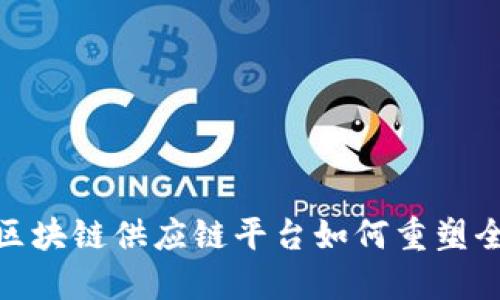 2025必看：区块链供应链平台如何重塑全球贸易格局