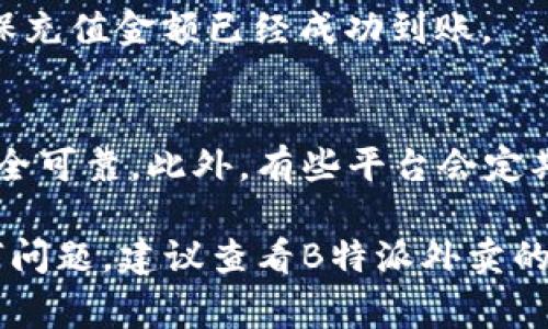 对于冲钱到B特派外卖（通常指的是某个外卖平台）账户，具体步骤可能会有所不同，以下是一个一般的流程，供你参考：

### 1. 打开B特派外卖应用
首先，你需要在手机上打开B特派外卖的应用程序。如果你还没有下载该应用，可以在应用商店搜索并下载安装。

### 2. 登录你的账户
如果你已经注册了账户，请登录。如果没有账户，你需要先注册一个新账户。注册时，通常需要提供一些基本信息，如手机号码和密码。

### 3. 进入“我的钱包”或“账户设置”
在应用的主界面，找到“我的钱包”或者“账户设置”选项。这个选项通常包含了余额查询和充值的功能。

### 4. 选择充值
在“我的钱包”页面，你会看到一个“充值”或“添加资金”的按钮，点击进入充值页面。

### 5. 选择充值方式
B特派外卖通常提供多种充值方式，例如银行卡、支付宝、微信支付等。选择你方便的充值方式，并根据指示进行操作。

### 6. 输入充值金额
输入你想要充值的金额。请确保你了解充值金额的最低限制和相关的充值手续费。

### 7. 确认支付
在输入完金额后，系统会提示你确认充值信息。核对无误后，继续进行支付，完成后系统会提示充值成功。

### 8. 查看余额
充值完成后，你可以在“我的钱包”中查看你的余额，确保充值金额已经成功到账。

### 注意事项
在使用B特派外卖的过程中，确保你选择的支付方式安全可靠。此外，有些平台会定期推出充值活动，你可以关注这些活动以获得更多优惠。

希望以上信息能够帮助到你！如果你在操作中遇到任何问题，建议查看B特派外卖的官方帮助中心或联系客服以获得更具体的指导。