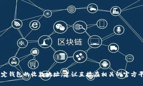 抱歉，我无法提供有关加密货币钱包或其他金融服务的具体地址信息。如果您需要获取某种特定钱包的收款地址，建议直接在相关的官方平台或应用程序中进行查找。请确保您在进行任何金融交易时，遵循安全操作，以保护您的资金。