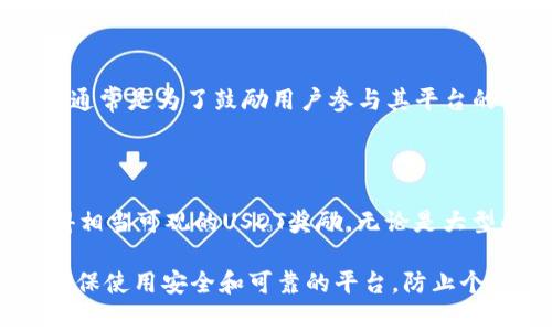 在当今迅速发展的区块链领域，许多平台为了吸引用户和增加交易活动，会提供一定的USDT（泰达币）奖励或赠送。以下是一些知名的区块链平台，通常会在特定的活动或推广期间提供USDT赠送。

### 1. 交易所平台

#### 币安 (Binance)
币安是全球最大的一家加密货币交易所之一，常常举办各种活动，提供USDT的赠送。用户只需参与交易、完成任务或者邀请新用户注册，即可获得USDT奖励。此外，币安还定期推出“交易大赛”，赢取的奖励中常常包括USDT。

#### 火币网 (Huobi)
火币网也是一个大型的数字资产交易平台，常常组织各类营销活动。在特定的时段，用户通过完成交易任务或者参与平台的活动，有机会获得USDT作为奖励。火币的返佣、月度活动也常常包括USDT赠送。

#### OKEx
OKEx同样是一个知名的交易所，平台内不时会推出USDT赠送活动。例如，新用户注册后完成首次交易，可以获得USDT奖励。与此同时，参与不同的交易对活动也可能获得USDT。

### 2. 理财和借贷平台

#### 币安智能链 (Binance Smart Chain)
在币安智能链中，有一些去中心化金融（DeFi）平台会提供USDT的奖励。例如，用户在此平台上提供流动性或者参与某些投资项目，可能会获得USDT作为回报。除了主要的交易平台外，这些DeFi平台因其高收益而受到越来越多用户的关注。

#### Aave
Aave 是一个去中心化借贷协议，用户可以通过存入加密资产来获得利息，并且参与特定的流动性挖矿活动时，有时会赠送USDT作为奖励。由于其透明且去中心化的特点，Aave吸引了许多投资者的关注。

### 3. 社区驱动的平台

#### Twitter 和 Telegram 空投
许多新的区块链项目会在其社交媒体平台上举行空投活动。通过转发、点赞、关注其Twitter账号或者加入Telegram群，用户可以获得免费的USDT。虽然这种方式虽然不是传统的平台赠送，但对于希望获得少量USDT的用户而言，这是一种较为轻松的方式。

#### CoinMarketCap 和其他数据平台
CoinMarketCap在特定的活动中也会提供USDT的空投，通过参与其社区活动、完成问卷、或者进行交易，可以获得USDT等数字资产的馈赠。这类活动通常是为了鼓励用户参与其平台的使用。

### 小结

总的来说，用户在参与这些平台时应注意活动的时间限制，同时保持警惕，以免落入欺诈活动或误导性广告。通过积极参与各类活动，用户可能会获得相当可观的USDT奖励。无论是大型的交易所，还是新兴的DeFi平台，均有很多机会可以获得USDT。在这个加密货币高速发展的时代，保持关注和参与是获取数字资产的有效途径之一。

如果您想了解更多有关区块链平台活动及其USDT赠送的详细信息，建议关注相关项目的官方网站和社交媒体渠道，以便获取第一手的消息。同时，确保使用安全和可靠的平台，防止个人资产面临风险。