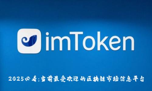 2025必看：当前最受欢迎的区块链市场信息平台