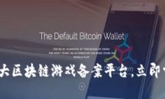 2025必看：十大区块链游戏备案平台，立即掌握行