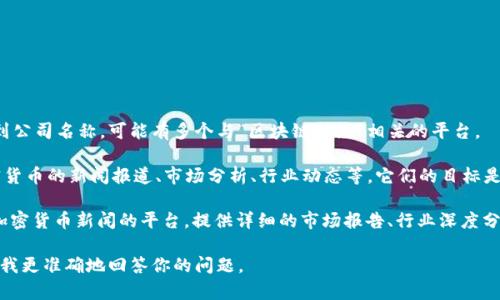 区块链财经主要是指专注于区块链技术及其应用领域的财经媒体或信息平台。具体到公司名称，可能有多个与“区块链财经”相关的平台。

1. **区块链财经（BlockChain Finance）**：这类公司通常会提供关于区块链及加密货币的新闻报道、市场分析、行业动态等。它们的目标是为用户提供最新的金融科技信息，帮助投资者和用户了解区块链和加密市场的趋势。

2. **其他相关平台**：包括CoinDesk、CoinTelegraph等，它们也是专注于区块链和加密货币新闻的平台，提供详细的市场报告、行业深度分析和最新的技术动态。

如果你是在寻找某个具体的区块链财经公司或平台，可以提供更详细的信息，以帮助我更准确地回答你的问题。
