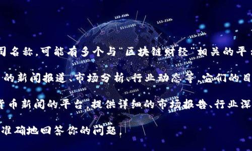 区块链财经主要是指专注于区块链技术及其应用领域的财经媒体或信息平台。具体到公司名称，可能有多个与“区块链财经”相关的平台。

1. **区块链财经（BlockChain Finance）**：这类公司通常会提供关于区块链及加密货币的新闻报道、市场分析、行业动态等。它们的目标是为用户提供最新的金融科技信息，帮助投资者和用户了解区块链和加密市场的趋势。

2. **其他相关平台**：包括CoinDesk、CoinTelegraph等，它们也是专注于区块链和加密货币新闻的平台，提供详细的市场报告、行业深度分析和最新的技术动态。

如果你是在寻找某个具体的区块链财经公司或平台，可以提供更详细的信息，以帮助我更准确地回答你的问题。