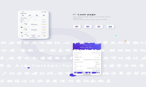 Bitkeep的客服信息一般可以在其官方网站或应用程序内找到。以下是一些常见的寻找Bitkeep客服的方法：

1. **官方网站**：访问Bitkeep的官网，通常会有“客服”或“联系我们”的链接，提供相关的联系方式。

2. **应用内客服**：在Bitkeep的移动应用中，通常也会有客服支持的选项，您可以通过应用内的帮助中心或者联系客服进行咨询。

3. **社交媒体**：Bitkeep通常在社交媒体平台上（如Twitter、Telegram等）有官方账号，您可以通过这些平台联系他们的客服团队。

4. **社区论坛**：有时候，Bitkeep会建立用户社区或者论坛，您可以在这些地方寻求帮助或咨询。

如果您在寻找具体的信息或遇到问题，建议直接通过这些渠道进行查询和联系。