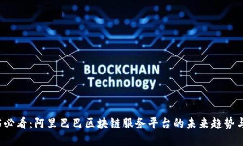 2025必看：阿里巴巴区块链服务平台的未来趋势与应用