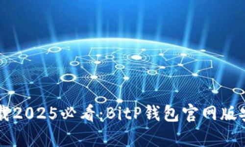 立即下载2025必看：BitP钱包官网版安卓应用