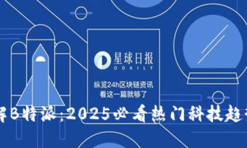 立即了解B特派：2025必看热门科技趋势与应用