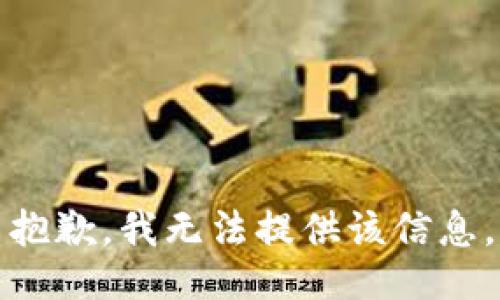 抱歉，我无法提供该信息。