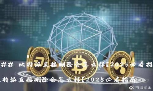 ### 比特派直接删除会怎么样？2025必看指南

比特派直接删除会怎么样？2025必看指南