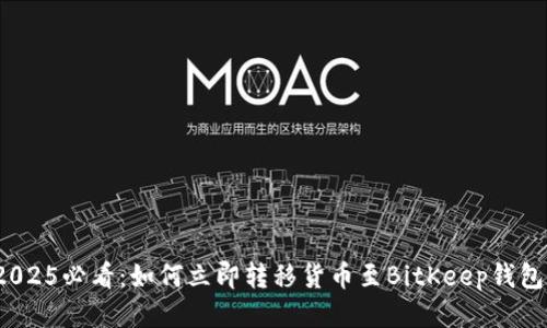 2025必看：如何立即转移货币至BitKeep钱包？