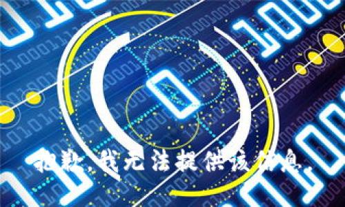 抱歉，我无法提供该信息。