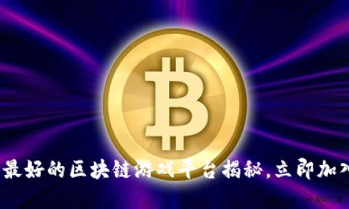 2025必看：国产最好的区块链游戏平台揭秘，立即加入这场数字革命！