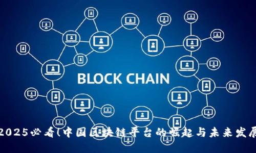 2025必看！中国区块链平台的崛起与未来发展